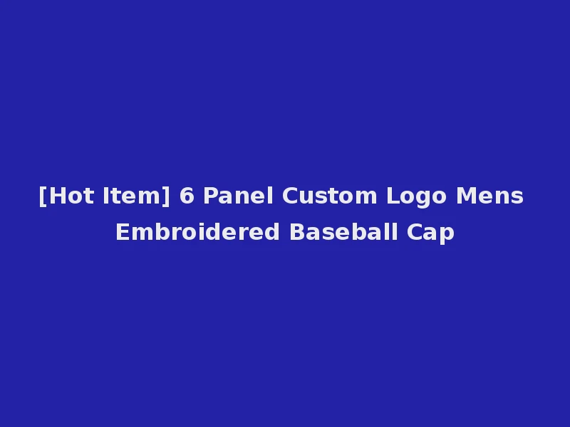 [Hot Item] 6 Panel Custom Logo Mens Embroidered Baseball Cap