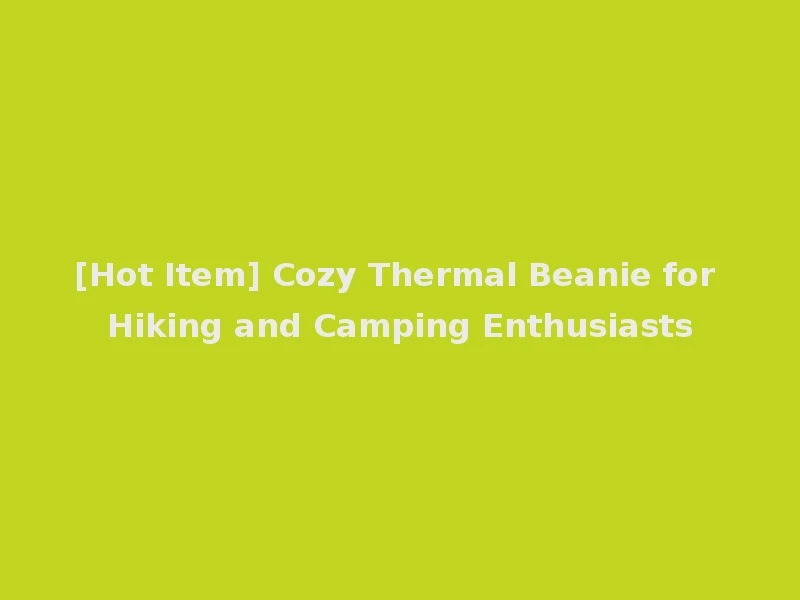 [Hot Item] Cozy Thermal Beanie for Hiking and Camping Enthusiasts
