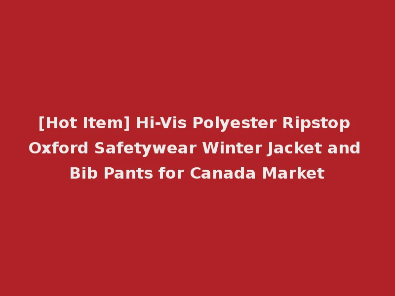 [Hot Item] Hi-Vis Polyester Ripstop Oxford Safetywear Winter Jacket and Bib Pants for Canada Market
