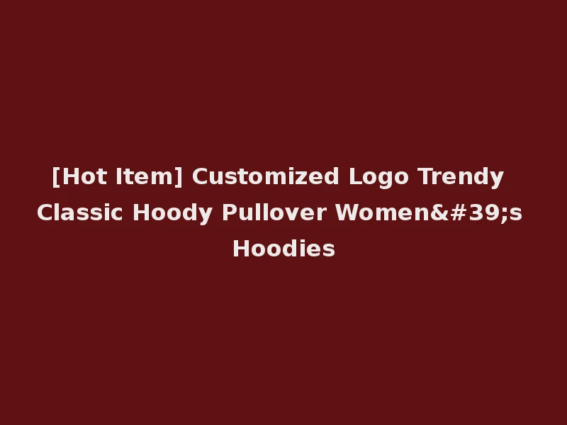 [Hot Item] Customized Logo Trendy Classic Hoody Pullover Women's Hoodies