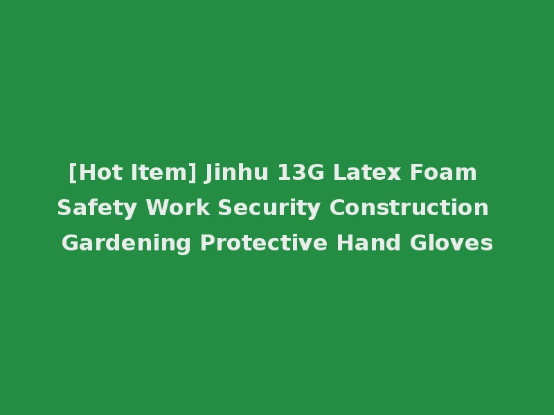 [Hot Item] Jinhu 13G Latex Foam Safety Work Security Construction Gardening Protective Hand Gloves