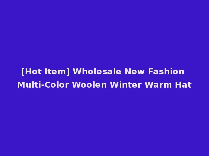 [Hot Item] Wholesale New Fashion Multi-Color Woolen Winter Warm Hat