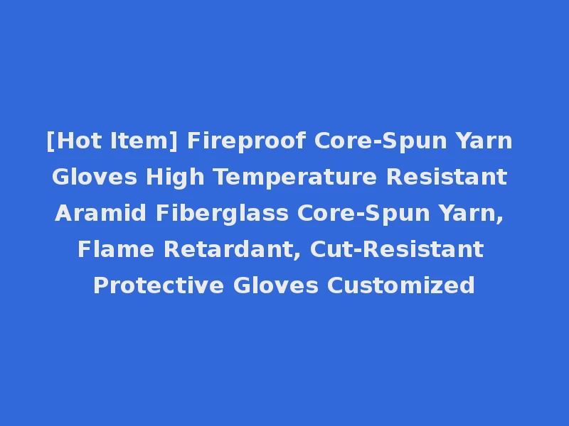 [Hot Item] Fireproof Core-Spun Yarn Gloves High Temperature Resistant Aramid Fiberglass Core-Spun Yarn, Flame Retardant, Cut-Resistant Protective Gloves Customized