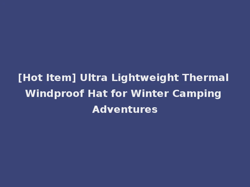 [Hot Item] Ultra Lightweight Thermal Windproof Hat for Winter Camping Adventures