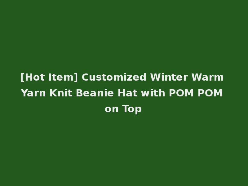[Hot Item] Customized Winter Warm Yarn Knit Beanie Hat with POM POM on Top