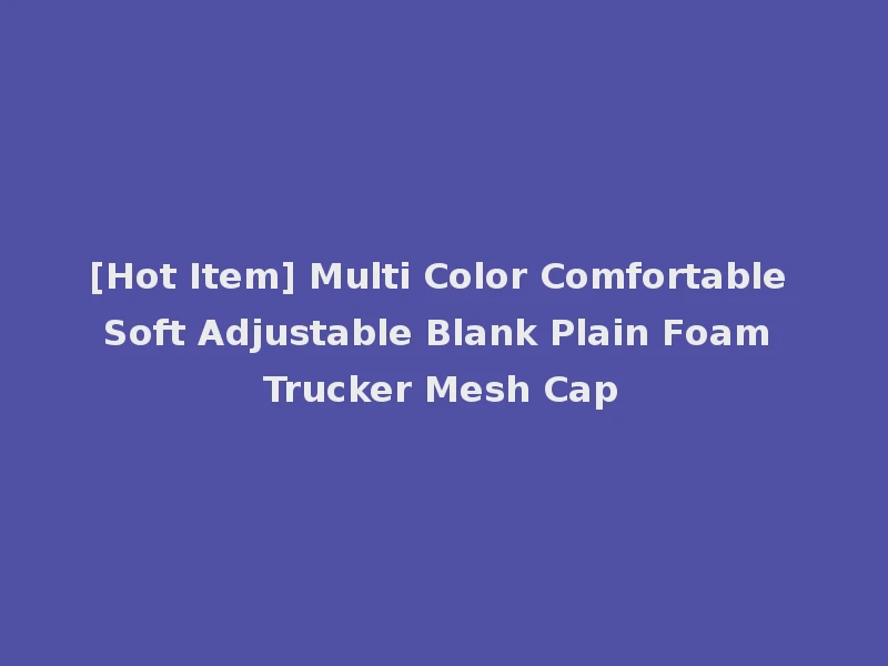 [Hot Item] Multi Color Comfortable Soft Adjustable Blank Plain Foam Trucker Mesh Cap