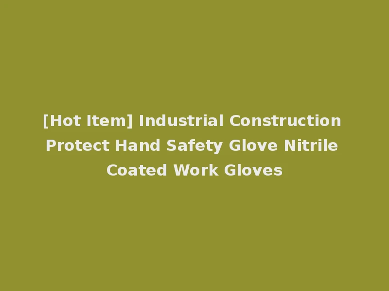 [Hot Item] Industrial Construction Protect Hand Safety Glove Nitrile Coated Work Gloves
