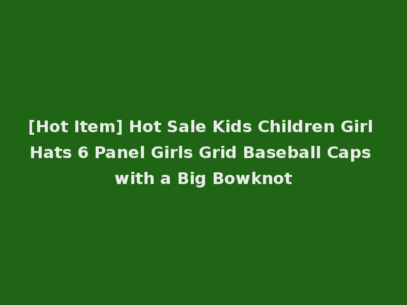 [Hot Item] Hot Sale Kids Children Girl Hats 6 Panel Girls Grid Baseball Caps with a Big Bowknot