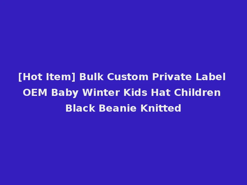 [Hot Item] Bulk Custom Private Label OEM Baby Winter Kids Hat Children Black Beanie Knitted
