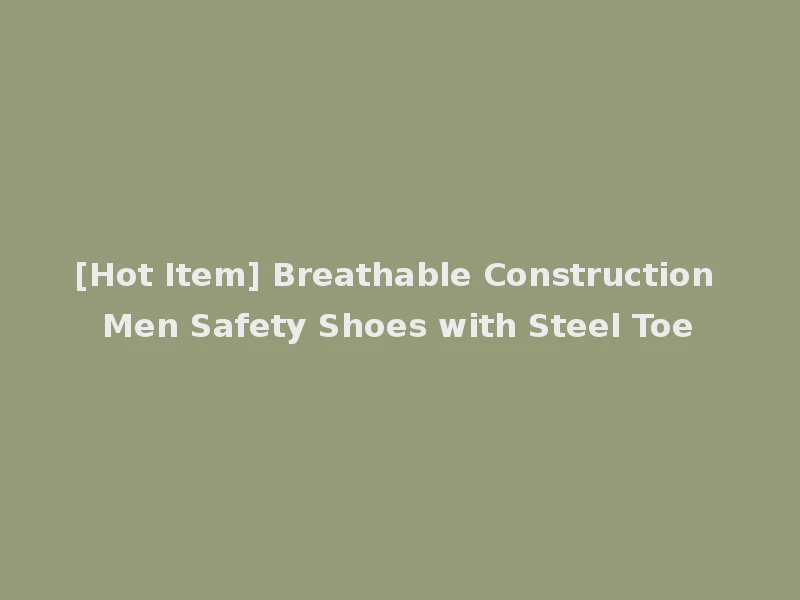 [Hot Item] Breathable Construction Men Safety Shoes with Steel Toe