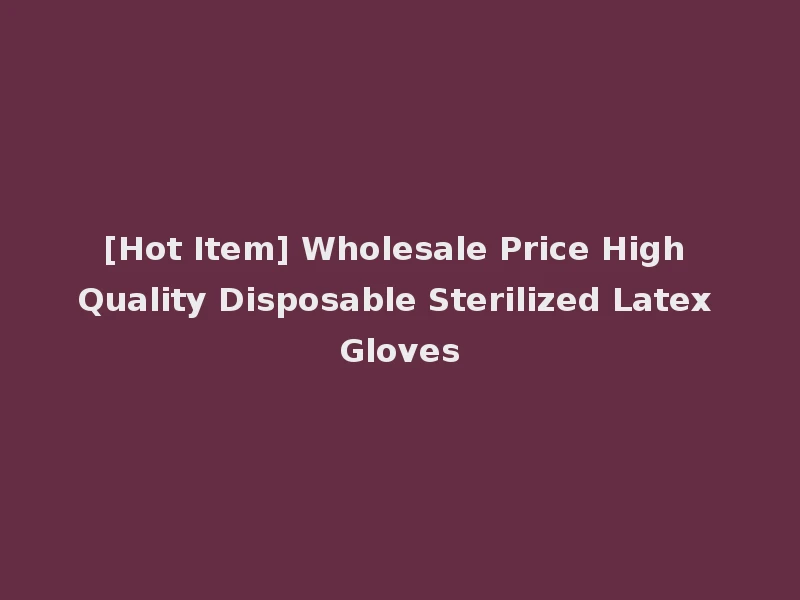 [Hot Item] Wholesale Price High Quality Disposable Sterilized Latex Gloves