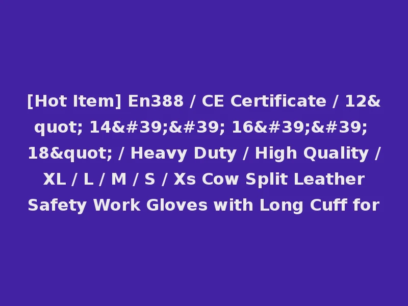 [Hot Item] En388 / CE Certificate / 12" 14'' 16'' 18" / Heavy Duty / High Quality / XL / L / M / S / Xs Cow Split Leather Safety Work Gloves with Long Cuff for