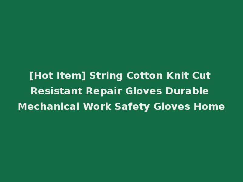 [Hot Item] String Cotton Knit Cut Resistant Repair Gloves Durable Mechanical Work Safety Gloves Home