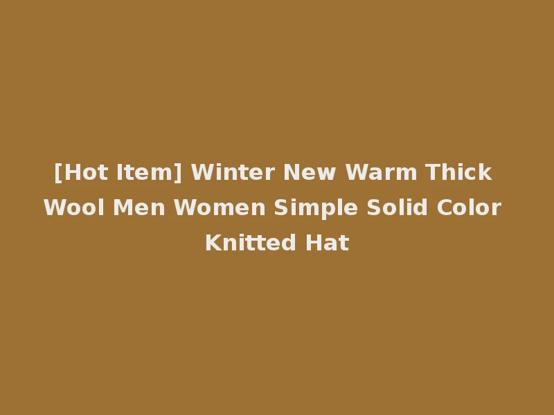 [Hot Item] Winter New Warm Thick Wool Men Women Simple Solid Color Knitted Hat
