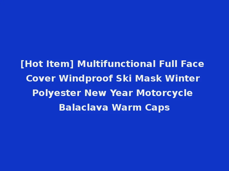 [Hot Item] Multifunctional Full Face Cover Windproof Ski Mask Winter Polyester New Year Motorcycle Balaclava Warm Caps