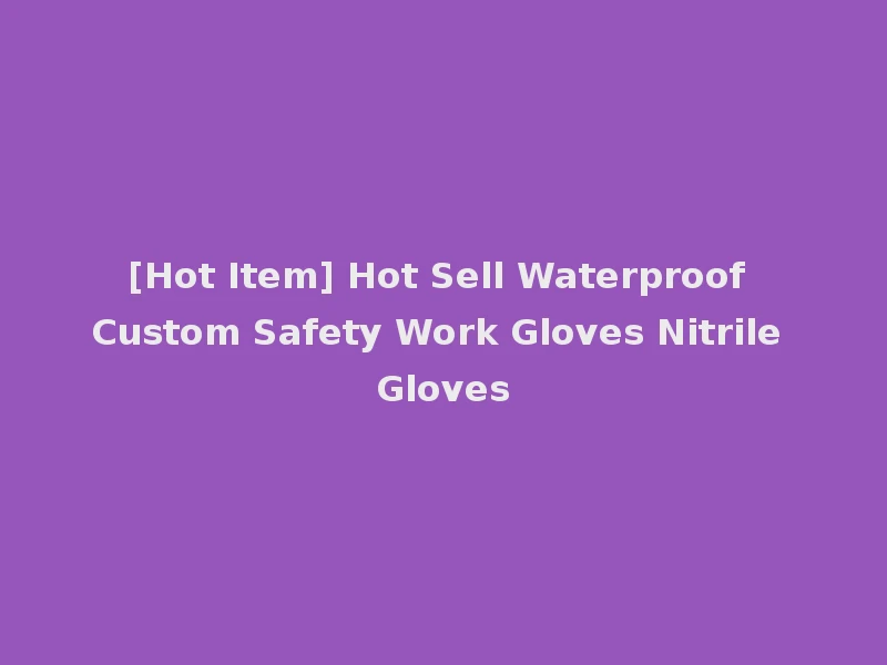 [Hot Item] Hot Sell Waterproof Custom Safety Work Gloves Nitrile Gloves
