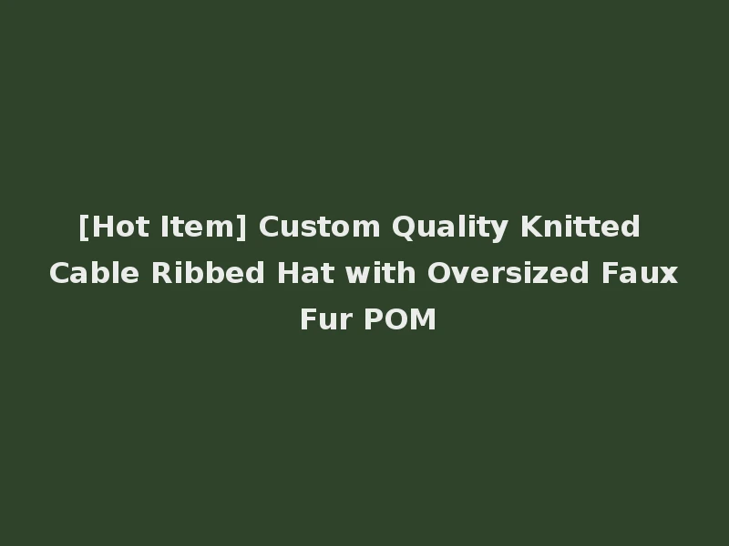 [Hot Item] Custom Quality Knitted Cable Ribbed Hat with Oversized Faux Fur POM