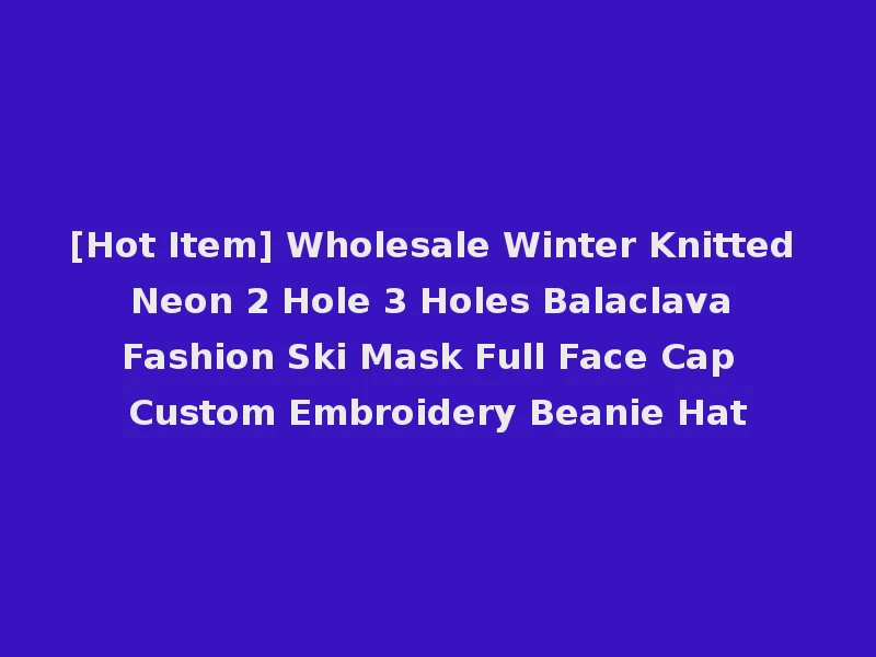 [Hot Item] Wholesale Winter Knitted Neon 2 Hole 3 Holes Balaclava Fashion Ski Mask Full Face Cap Custom Embroidery Beanie Hat