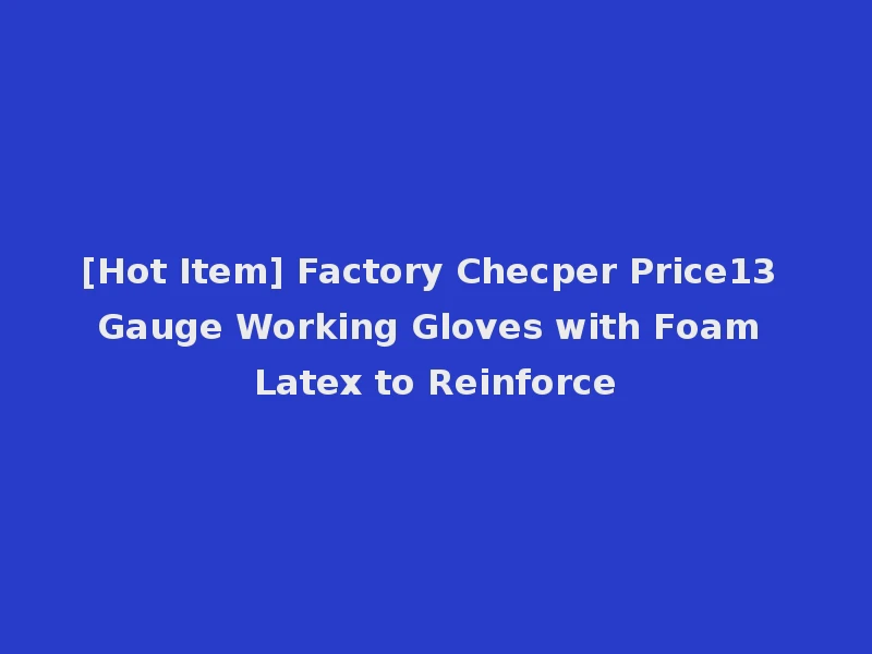 [Hot Item] Factory Checper Price13 Gauge Working Gloves with Foam Latex to Reinforce