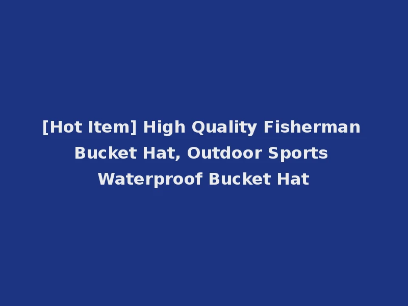 [Hot Item] High Quality Fisherman Bucket Hat, Outdoor Sports Waterproof Bucket Hat