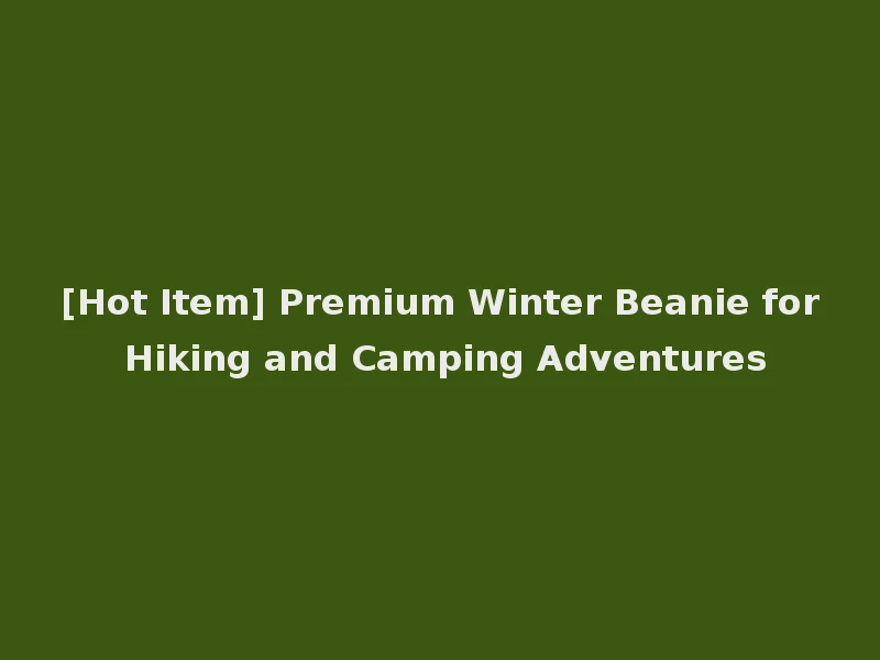 [Hot Item] Premium Winter Beanie for Hiking and Camping Adventures