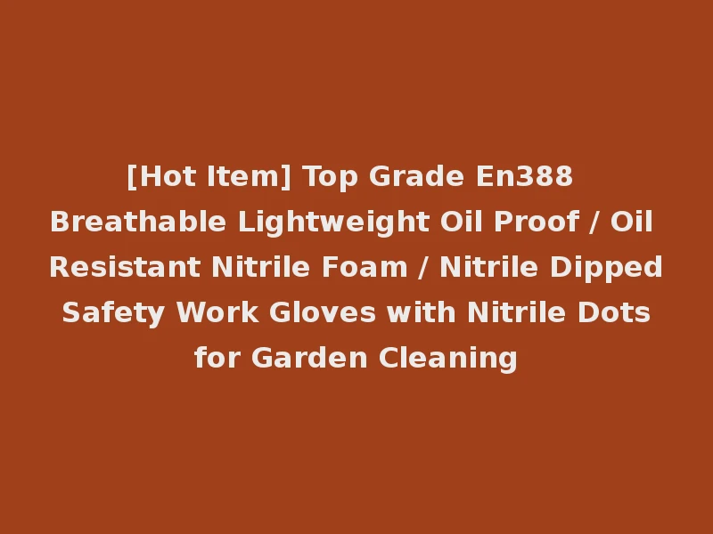[Hot Item] Top Grade En388 Breathable Lightweight Oil Proof / Oil Resistant Nitrile Foam / Nitrile Dipped Safety Work Gloves with Nitrile Dots for Garden Cleaning