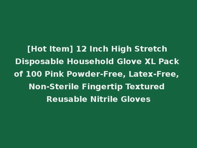 [Hot Item] 12 Inch High Stretch Disposable Household Glove XL Pack of 100 Pink Powder-Free, Latex-Free, Non-Sterile Fingertip Textured Reusable Nitrile Gloves