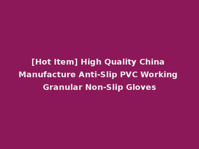 [Hot Item] High Quality China Manufacture Anti-Slip PVC Working Granular Non-Slip Gloves