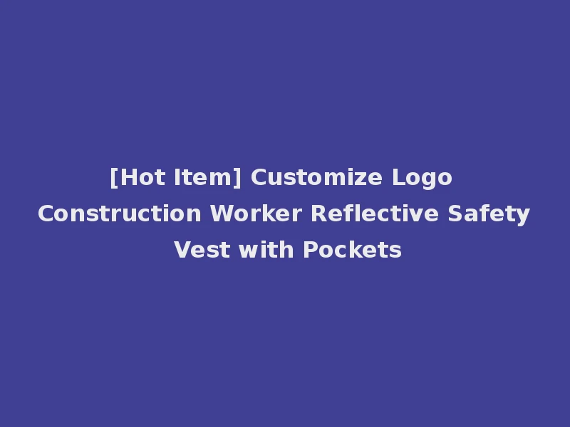 [Hot Item] Customize Logo Construction Worker Reflective Safety Vest with Pockets