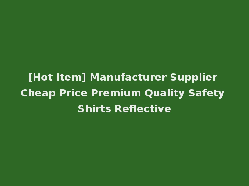 [Hot Item] Manufacturer Supplier Cheap Price Premium Quality Safety Shirts Reflective