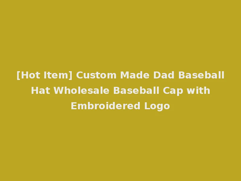 [Hot Item] Custom Made Dad Baseball Hat Wholesale Baseball Cap with Embroidered Logo
