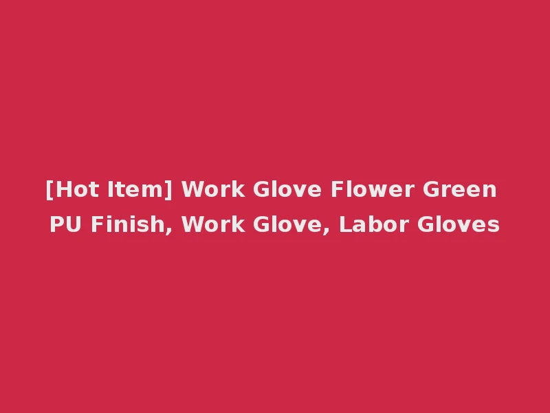[Hot Item] Work Glove Flower Green PU Finish, Work Glove, Labor Gloves
