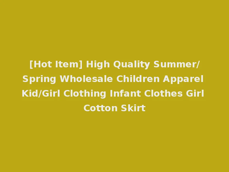 [Hot Item] High Quality Summer/Spring Wholesale Children Apparel Kid/Girl Clothing Infant Clothes Girl Cotton Skirt