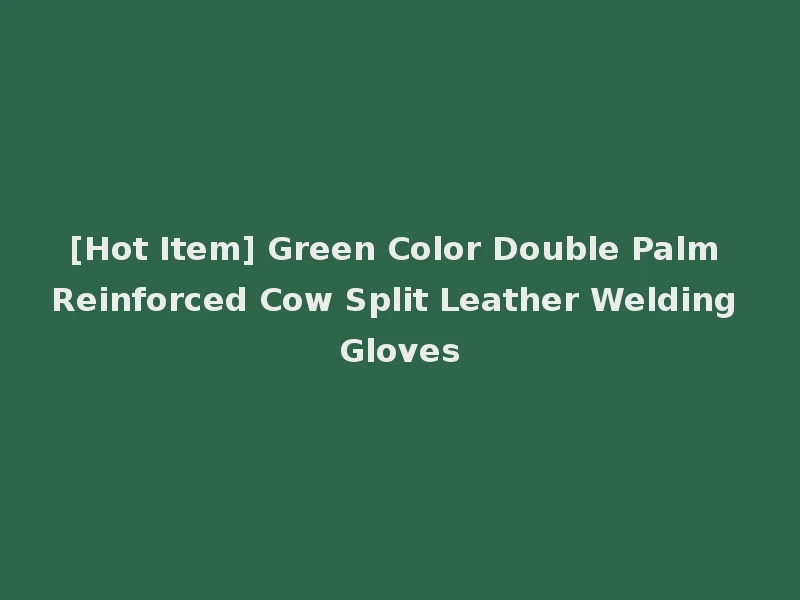 [Hot Item] Green Color Double Palm Reinforced Cow Split Leather Welding Gloves