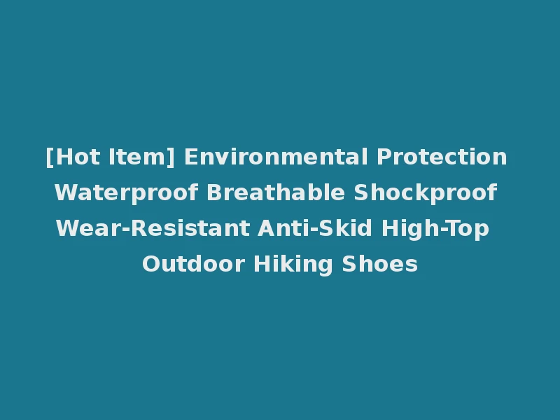 [Hot Item] Environmental Protection Waterproof Breathable Shockproof Wear-Resistant Anti-Skid High-Top Outdoor Hiking Shoes