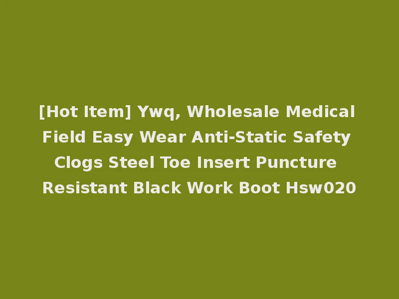 [Hot Item] Ywq, Wholesale Medical Field Easy Wear Anti-Static Safety Clogs Steel Toe Insert Puncture Resistant Black Work Boot Hsw020