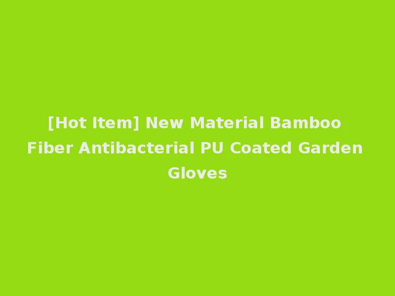 [Hot Item] New Material Bamboo Fiber Antibacterial PU Coated Garden Gloves