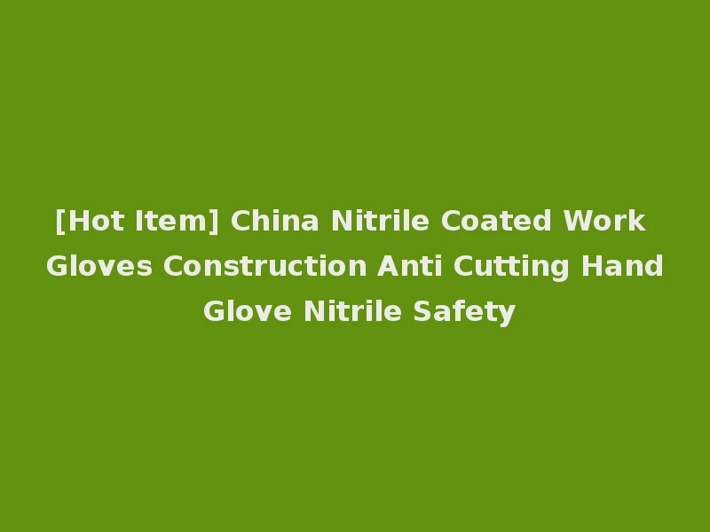 [Hot Item] China Nitrile Coated Work Gloves Construction Anti Cutting Hand Glove Nitrile Safety