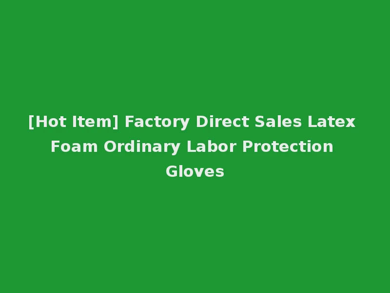 [Hot Item] Factory Direct Sales Latex Foam Ordinary Labor Protection Gloves
