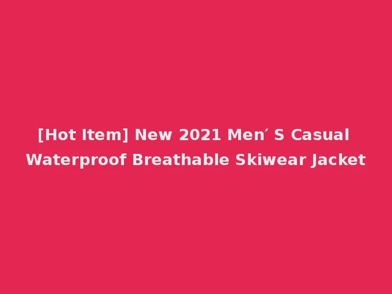 [Hot Item] New 2021 Men′ S Casual Waterproof Breathable Skiwear Jacket