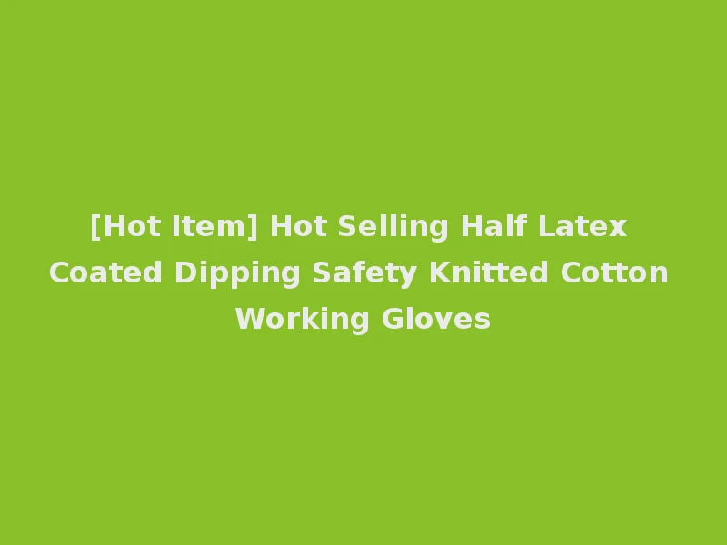 [Hot Item] Hot Selling Half Latex Coated Dipping Safety Knitted Cotton Working Gloves