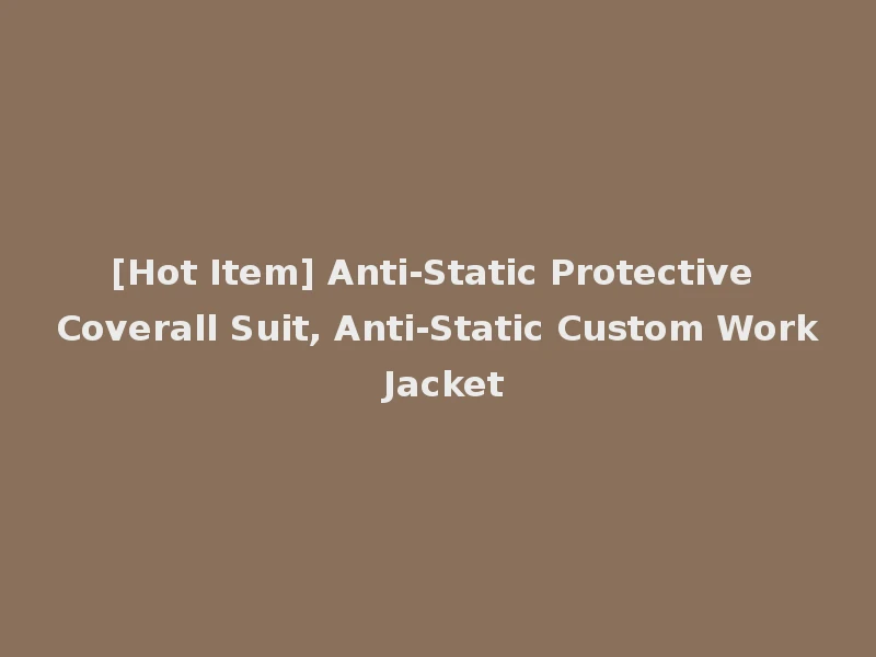 [Hot Item] Anti-Static Protective Coverall Suit, Anti-Static Custom Work Jacket