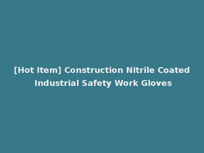[Hot Item] Construction Nitrile Coated Industrial Safety Work Gloves