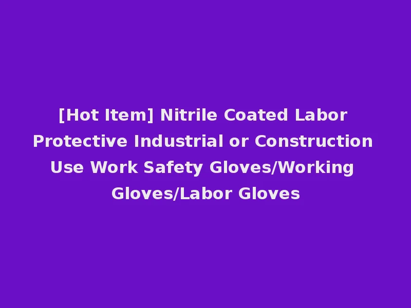 [Hot Item] Nitrile Coated Labor Protective Industrial or Construction Use Work Safety Gloves/Working Gloves/Labor Gloves