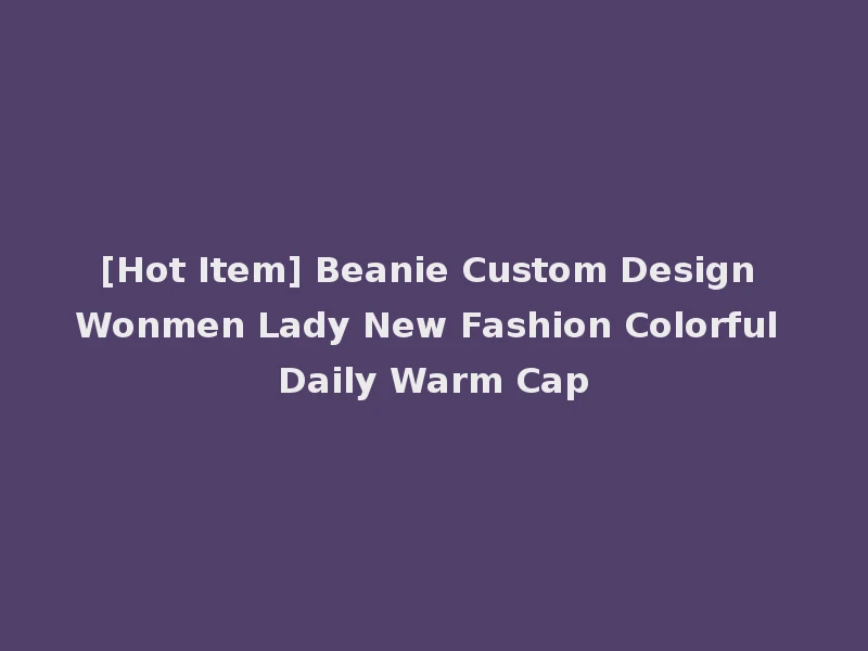 [Hot Item] Beanie Custom Design Wonmen Lady New Fashion Colorful Daily Warm Cap