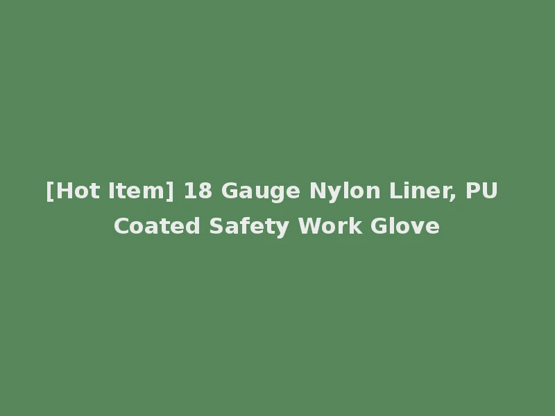 [Hot Item] 18 Gauge Nylon Liner, PU Coated Safety Work Glove