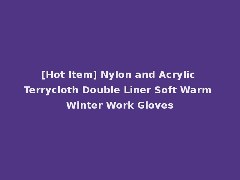 [Hot Item] Nylon and Acrylic Terrycloth Double Liner Soft Warm Winter Work Gloves