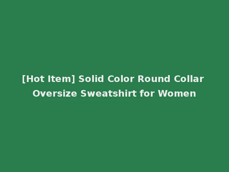 [Hot Item] Solid Color Round Collar Oversize Sweatshirt for Women