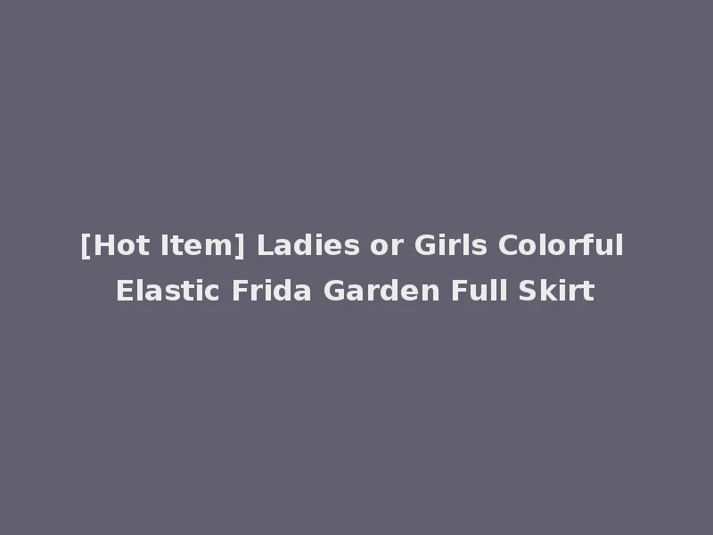 [Hot Item] Ladies or Girls Colorful Elastic Frida Garden Full Skirt
