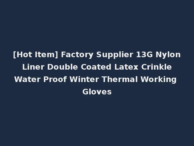 [Hot Item] Factory Supplier 13G Nylon Liner Double Coated Latex Crinkle Water Proof Winter Thermal Working Gloves